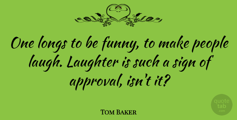Tom Baker Quote About Laughter, People, Laughing: One Longs To Be Funny...