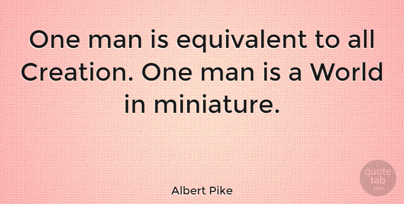 Albert Pike Quote About Men, World, Creation: One Man Is Equivalent To...