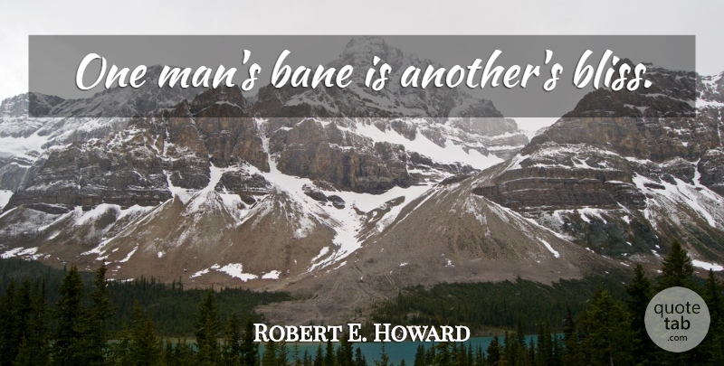 Robert E. Howard Quote About Men, Bliss, One Man: One Mans Bane Is Anothers...