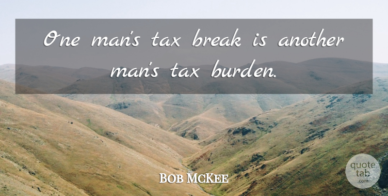 Bob McKee Quote About Break, Tax: One Mans Tax Break Is...