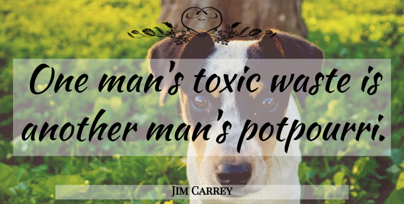 Jim Carrey Quote About Men, Toxic Waste, Potpourri: One Mans Toxic Waste Is...