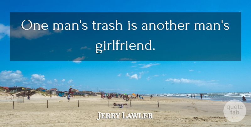 Jerry Lawler Quote About Girlfriend, Men, Trash: One Mans Trash Is Another...