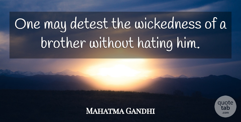 Mahatma Gandhi Quote About Brother, Hate, May: One May Detest The Wickedness...