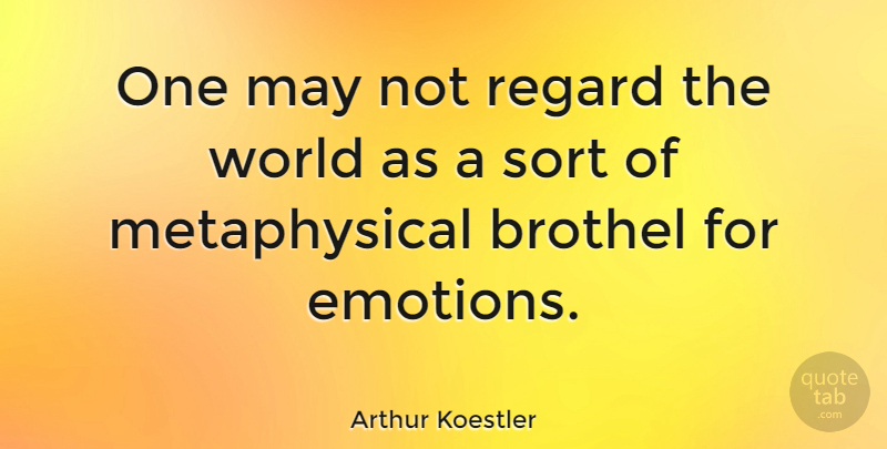 Arthur Koestler Quote About World, May, Emotion: One May Not Regard The...