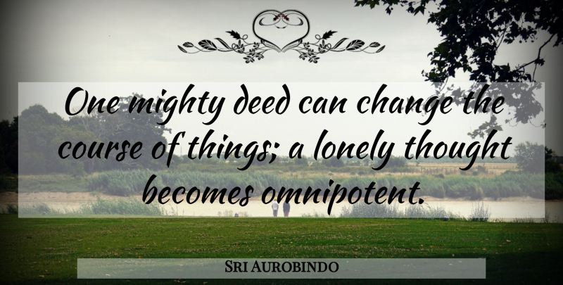Sri Aurobindo Quote About Lonely, Deeds, Omnipotent: One Mighty Deed Can Change...