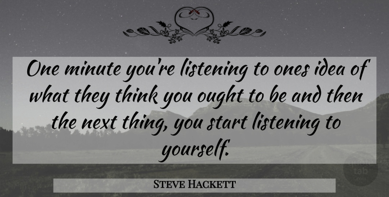 Steve Hackett Quote About Listening, Minute, Next, Ought, Start: One Minute Youre Listening To...
