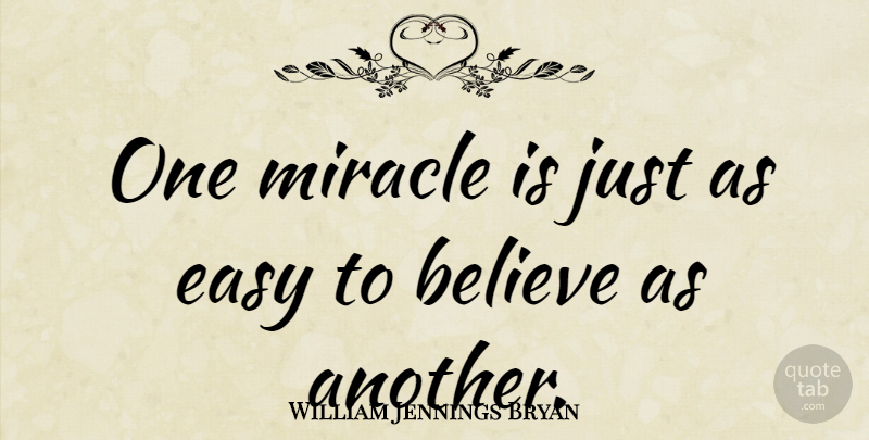 William Jennings Bryan Quote About Believe, Miracle, Easy: One Miracle Is Just As...