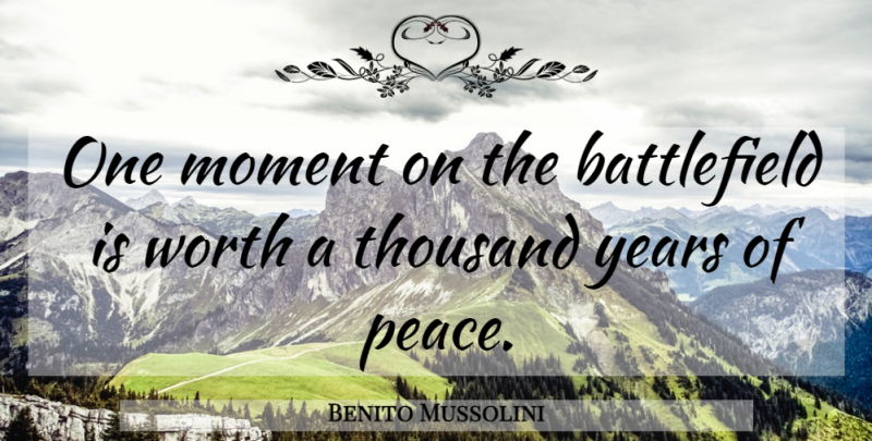 Benito Mussolini Quote About Peace, War, Years: One Moment On The Battlefield...