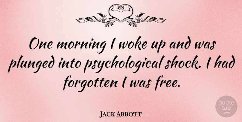 Jack Abbott Quote About Morning, Forgotten, Psychological: One Morning I Woke Up...