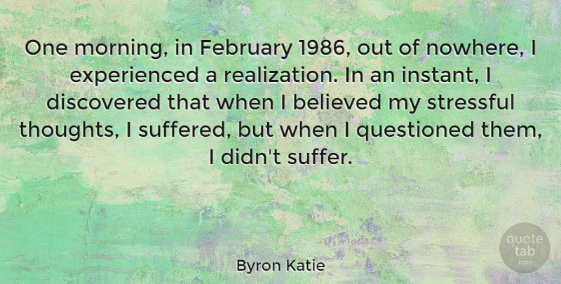 Byron Katie Quote About Morning, Suffering, Realization: One Morning In February 1986...