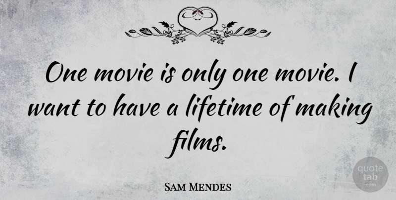 Sam Mendes Quote About Want, Film, Lifetime: One Movie Is Only One...