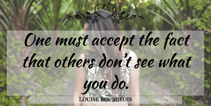 Louise Bourgeois Quote About Facts, Accepting: One Must Accept The Fact...