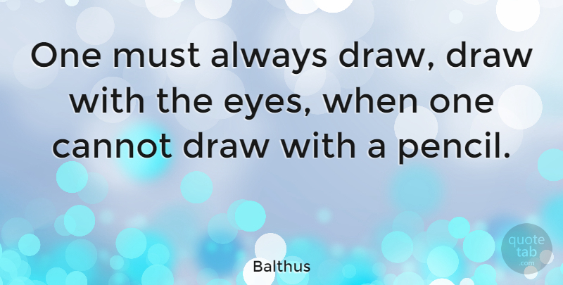 Balthus Quote About Eye, Drawing, Sketching: One Must Always Draw Draw...
