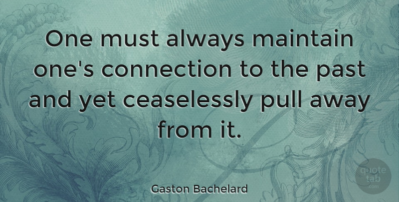Gaston Bachelard Quote About Wise, Past, Connections: One Must Always Maintain Ones...