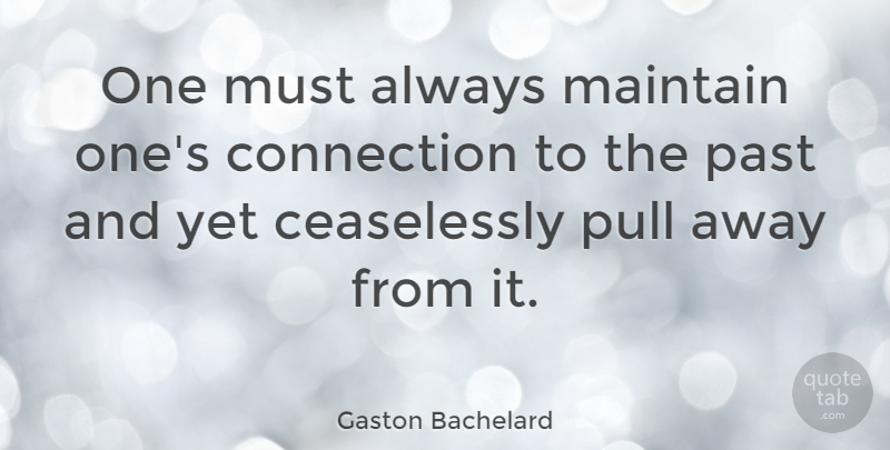 Gaston Bachelard Quote About Wise, Past, Connections: One Must Always Maintain Ones...