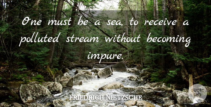 Friedrich Nietzsche Quote About Sea, Pollution Control, Becoming: One Must Be A Sea...