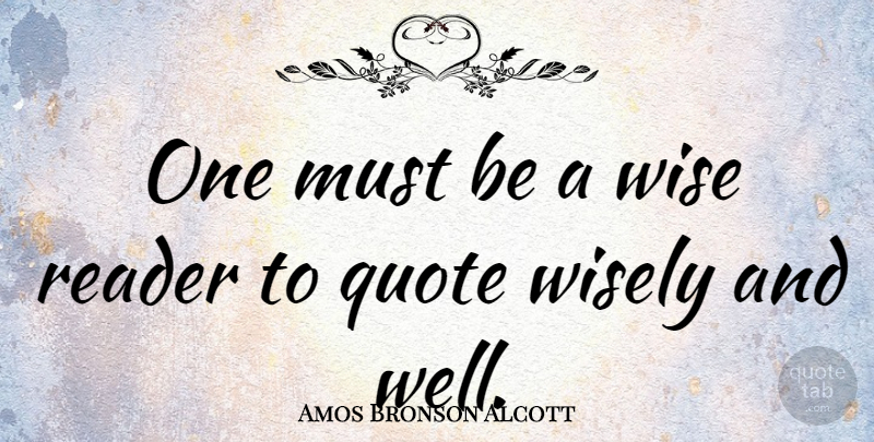 Amos Bronson Alcott Quote About Inspiring, Wise, Reader: One Must Be A Wise...