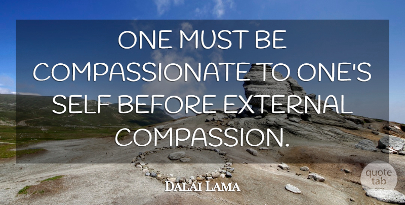 Dalai Lama Quote About Compassion, Self, Compassionate: One Must Be Compassionate To...