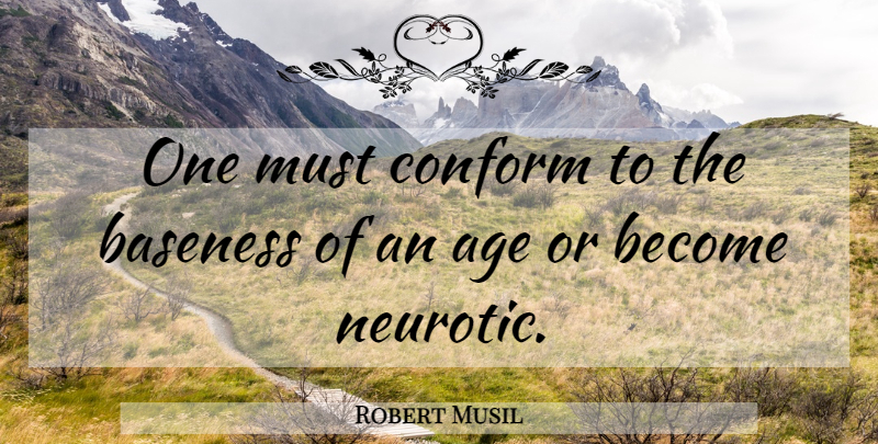 Robert Musil Quote About Age, Baseness, Conform: One Must Conform To The...
