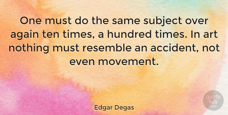 Edgar Degas Quote About Art, Movement, Hundred: One Must Do The Same...