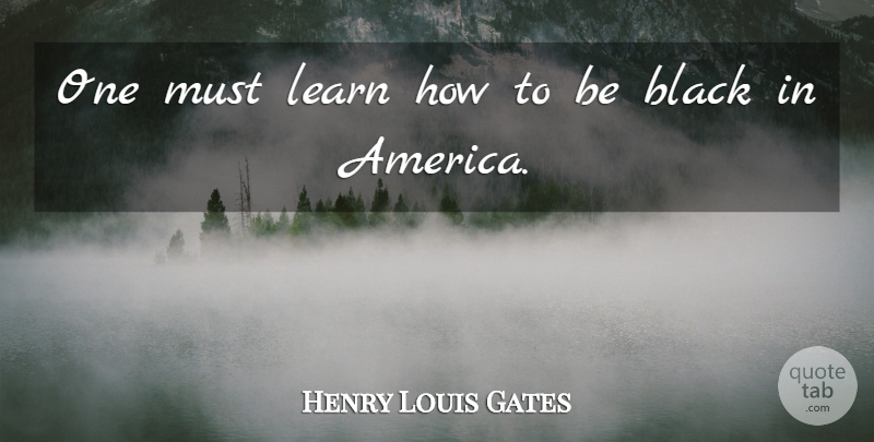 Henry Louis Gates Quote About America, Black: One Must Learn How To...