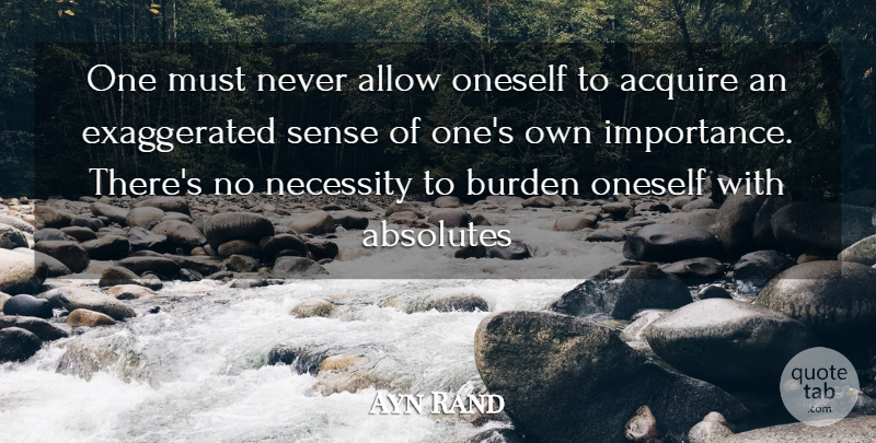Ayn Rand Quote About Burden, Importance, Absolutes: One Must Never Allow Oneself...