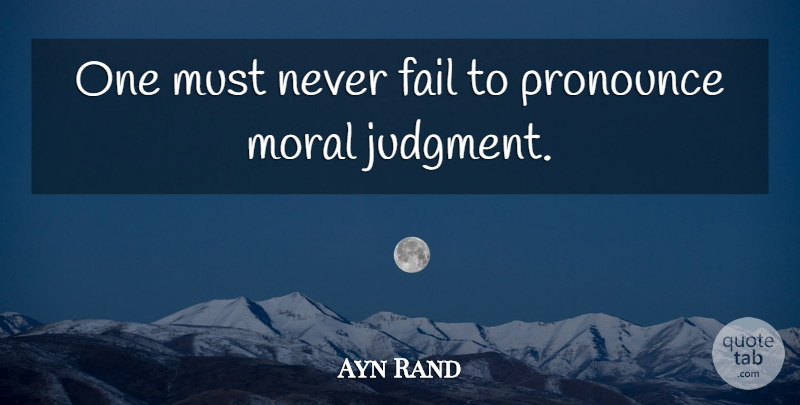 Ayn Rand Quote About Moral, Judgment, Failing: One Must Never Fail To...