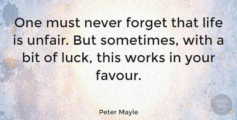 Peter Mayle Quote About Bit, Forget, Life, Works: One Must Never Forget That...