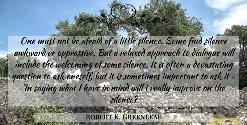 Robert K. Greenleaf Quote About Silence, Awkward, Mind: One Must Not Be Afraid...