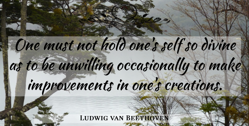 Ludwig van Beethoven Quote About Self, Improvement, Creation: One Must Not Hold Ones...