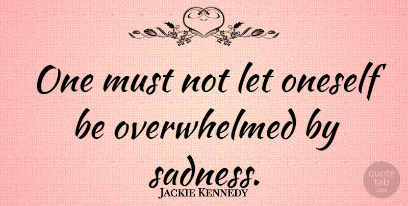Jackie Kennedy Quote About Depression, Sadness, Overwhelmed: One Must Not Let Oneself...
