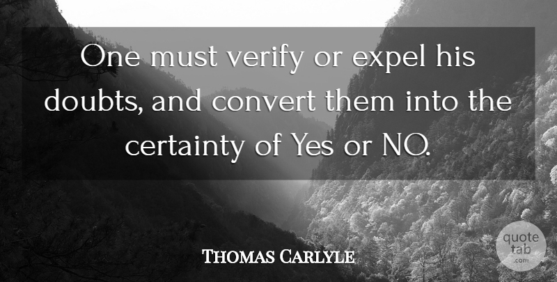 Thomas Carlyle Quote About Doubt, Certainty, Converting: One Must Verify Or Expel...