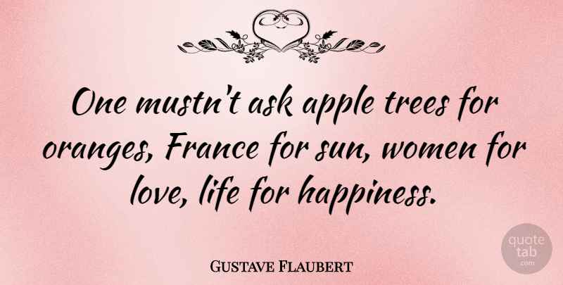 Gustave Flaubert Quote About Love, Happiness, Apples: One Mustnt Ask Apple Trees...