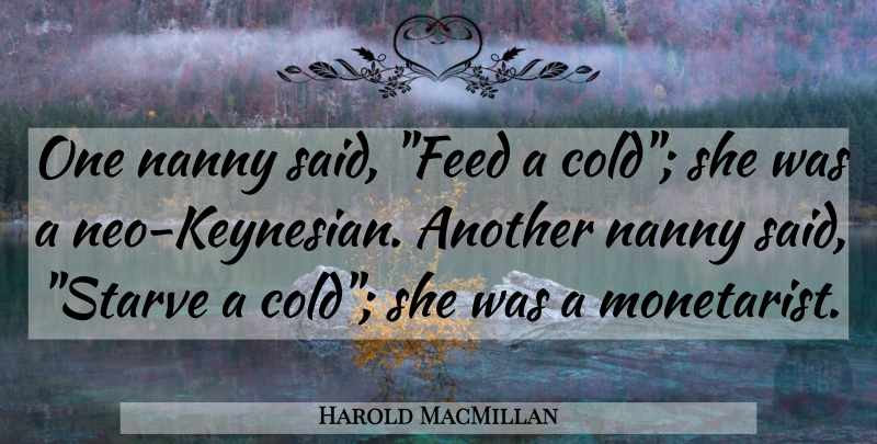 Harold MacMillan Quote About Nannies, Cold, Economics: One Nanny Said Feed A...