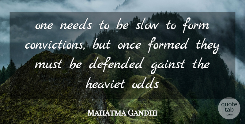 Mahatma Gandhi Quote About Defended, Form, Formed, Needs, Odds: One Needs To Be Slow...