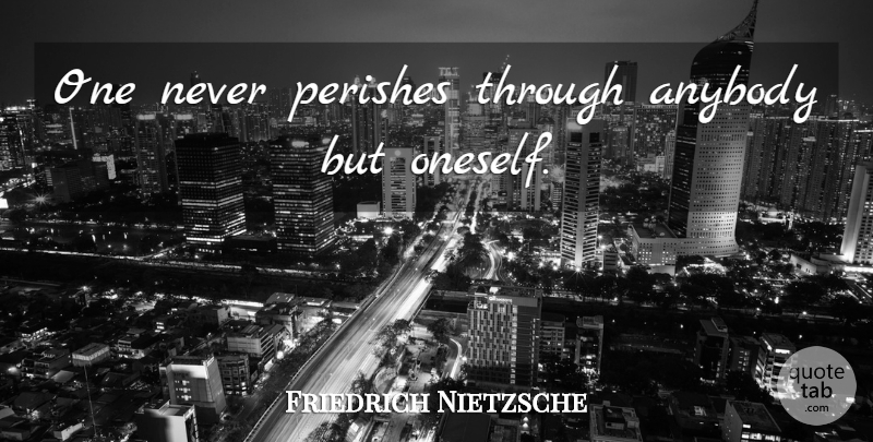 Friedrich Nietzsche Quote About Euthanasia, Oneself: One Never Perishes Through Anybody...
