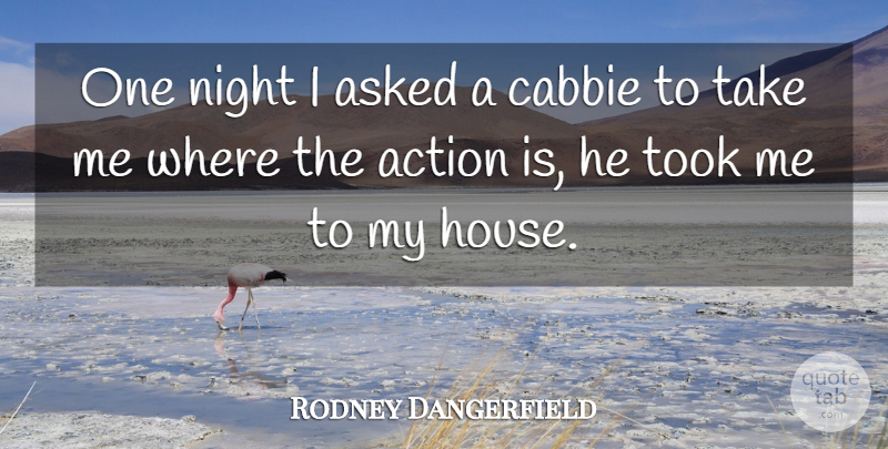 Rodney Dangerfield Quote About Night, House, Action: One Night I Asked A...