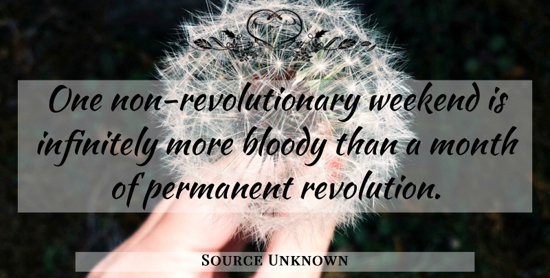 Source Unknown Quote About Bloody, Infinitely, Month, Permanent, Weekend: One Non Revolutionary Weekend Is...