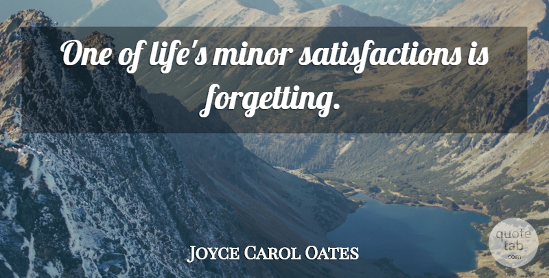 Joyce Carol Oates Quote About Satisfaction, Forget, Minors: One Of Lifes Minor Satisfactions...