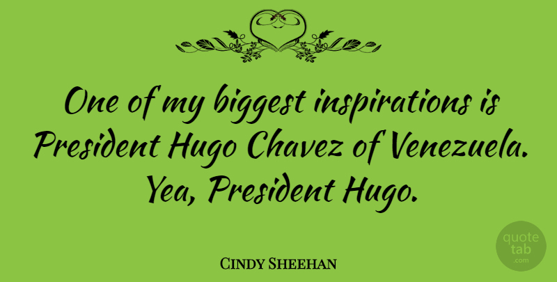 Cindy Sheehan Quote About Inspiration, President, Venezuela: One Of My Biggest Inspirations...