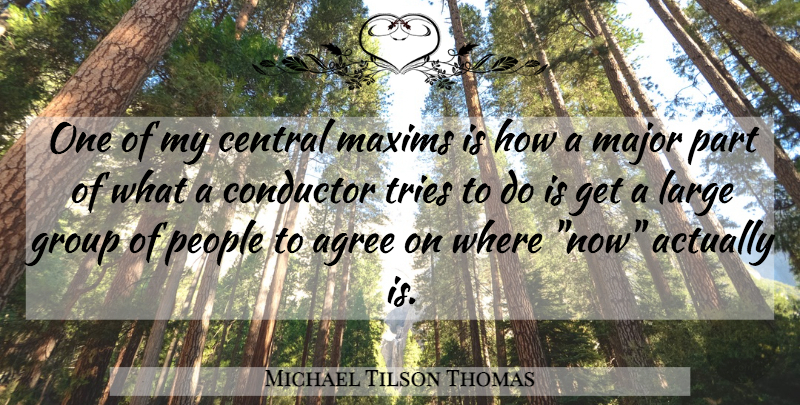 Michael Tilson Thomas Quote About People, Trying, Large Groups: One Of My Central Maxims...