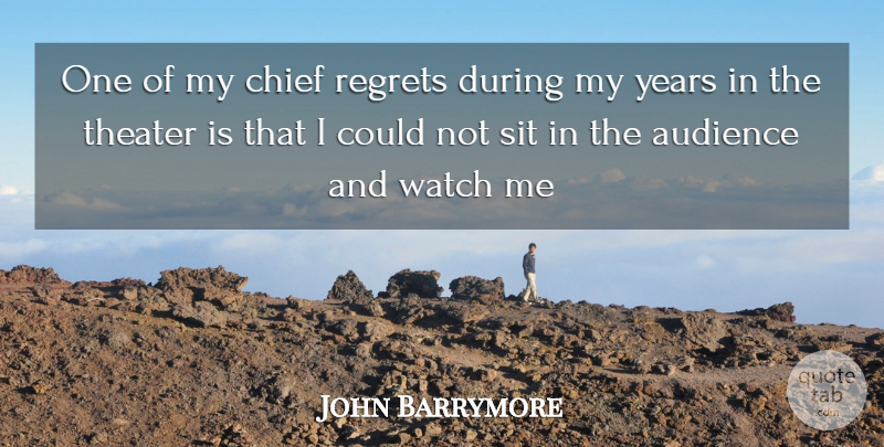 John Barrymore Quote About Audience, Chief, Regrets, Sit, Theater: One Of My Chief Regrets...