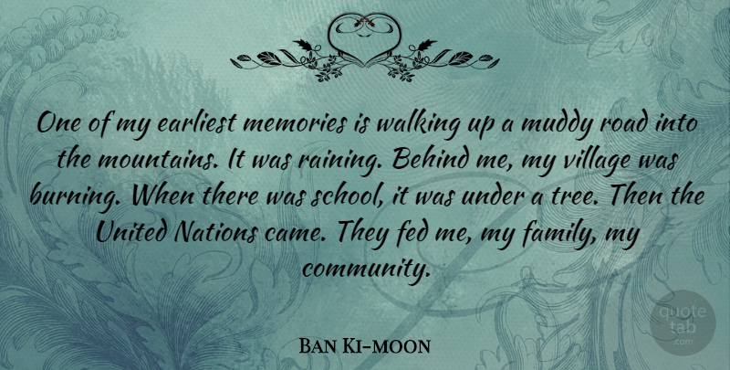 Ban Ki Moon One Of My Earliest Memories Is Walking Up A Muddy Road Into Quotetab