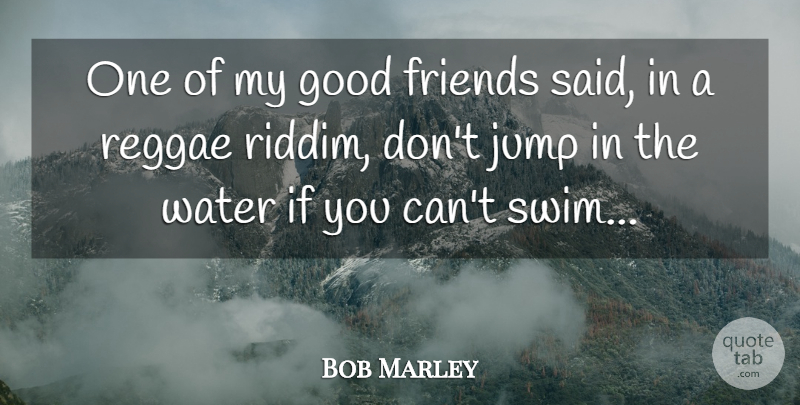 Bob Marley Quote About Good Friend, Water, Swim: One Of My Good Friends...