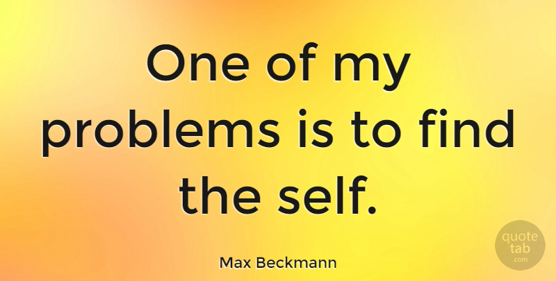 Max Beckmann Quote About Self, Problem: One Of My Problems Is...