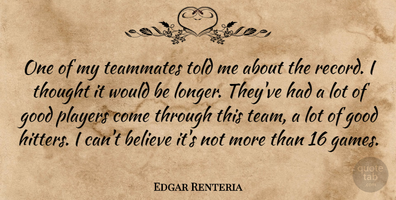 Edgar Renteria Quote About Believe, Good, Players, Teammates: One Of My Teammates Told...