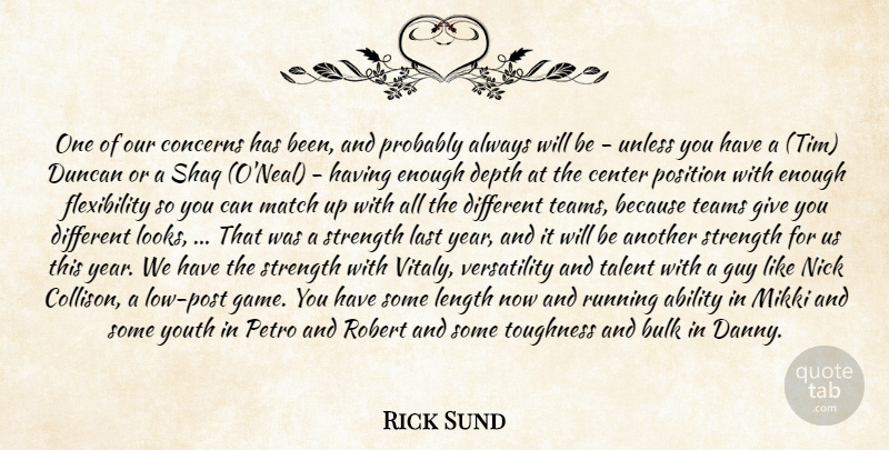 Rick Sund Quote About Ability, Bulk, Center, Concerns, Depth: One Of Our Concerns Has...