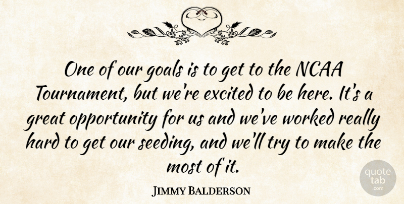 Jimmy Balderson Quote About Excited, Goals, Great, Hard, Ncaa: One Of Our Goals Is...