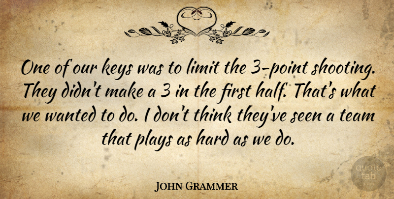 John Grammer Quote About Hard, Keys, Limit, Plays, Seen: One Of Our Keys Was...