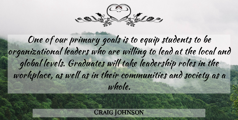 Craig Johnson Quote About Equip, Global, Goals, Graduates, Leaders: One Of Our Primary Goals...